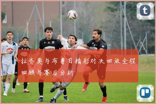 拉齐奥与布鲁日精彩对决回放全程回顾与赛后分析