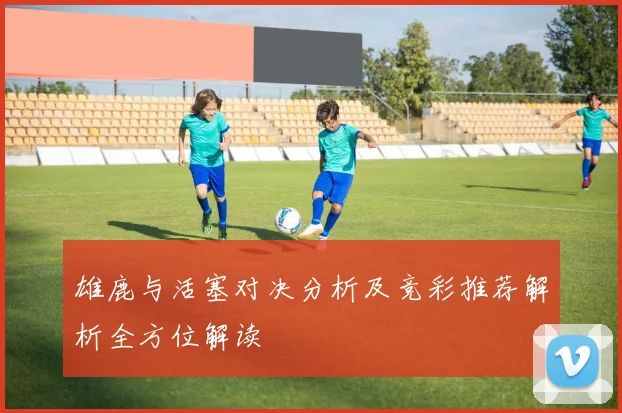 雄鹿与活塞对决分析及竞彩推荐解析全方位解读