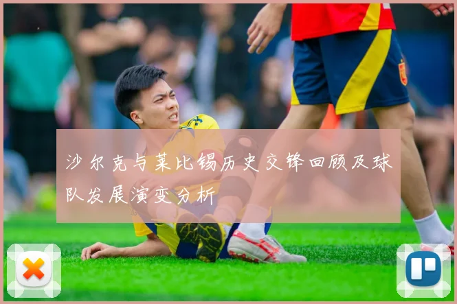 沙尔克与莱比锡历史交锋回顾及球队发展演变分析