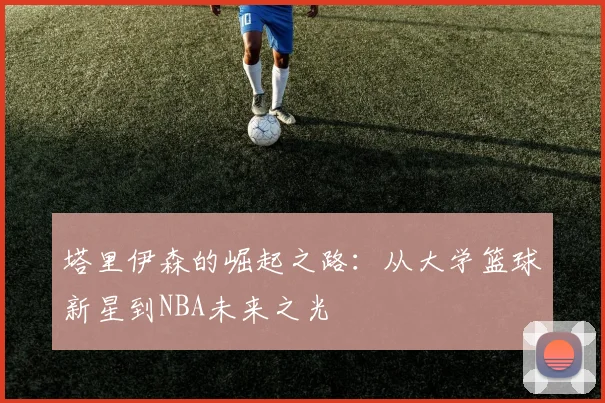 塔里伊森的崛起之路：从大学篮球新星到NBA未来之光
