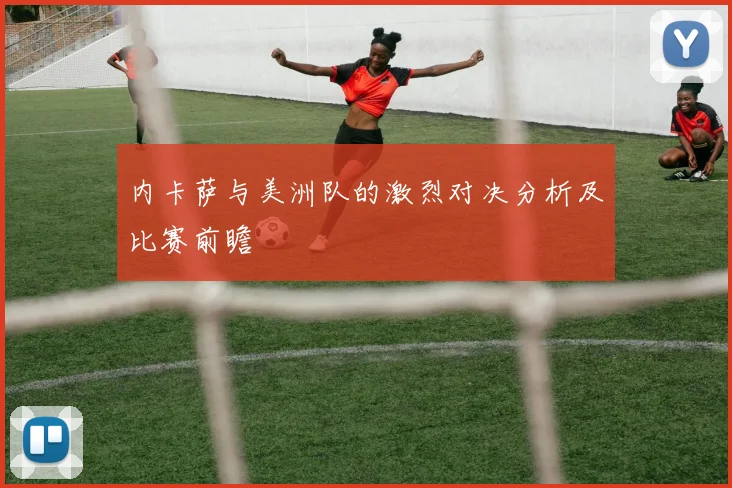 内卡萨与美洲队的激烈对决分析及比赛前瞻