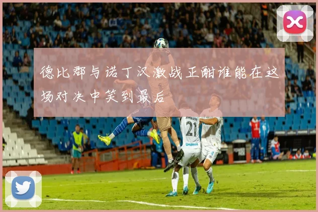 德比郡与诺丁汉激战正酣谁能在这场对决中笑到最后