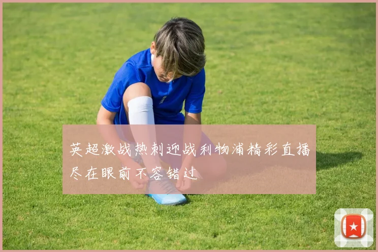 英超激战热刺迎战利物浦精彩直播尽在眼前不容错过