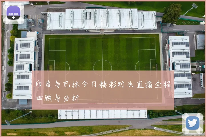 印度与巴林今日精彩对决直播全程回顾与分析