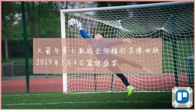 火箭与勇士激战全场精彩录像回顾2019年1月4日篮球盛宴