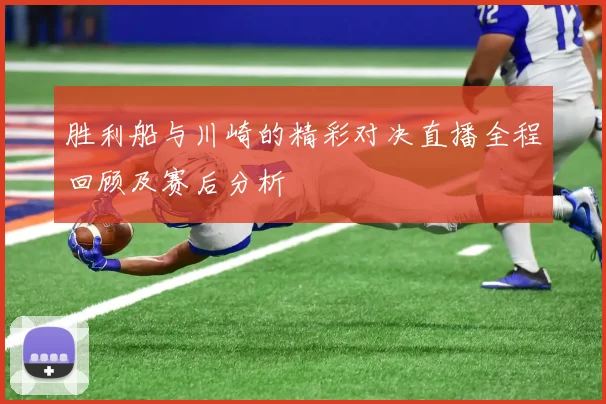 胜利船与川崎的精彩对决直播全程回顾及赛后分析