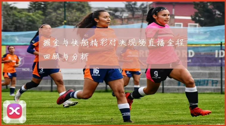 掘金与快船精彩对决现场直播全程回顾与分析