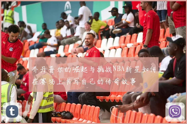 乔丹普尔的崛起与挑战NBA新星如何在赛场上书写自己的传奇故事