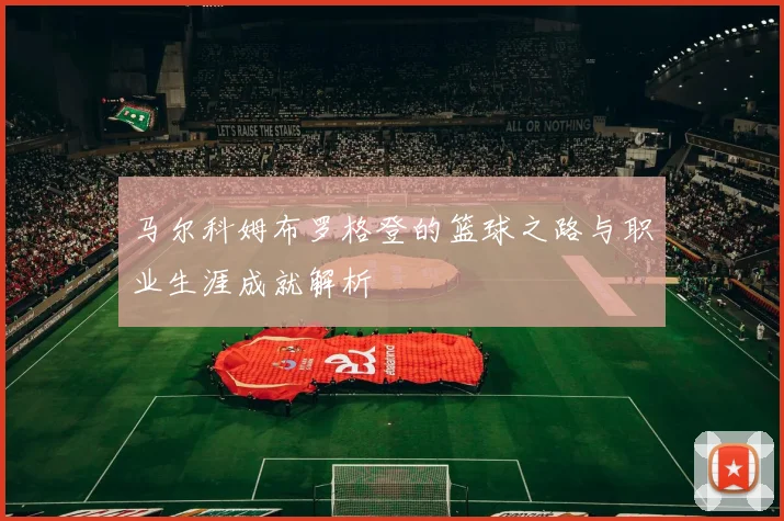 马尔科姆布罗格登的篮球之路与职业生涯成就解析