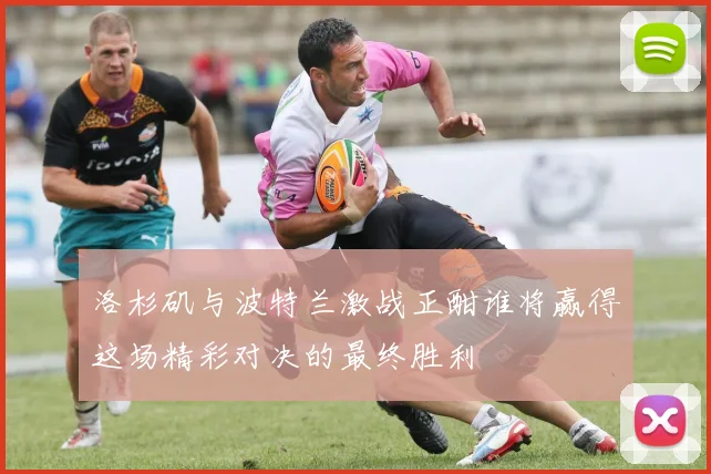 洛杉矶与波特兰激战正酣谁将赢得这场精彩对决的最终胜利