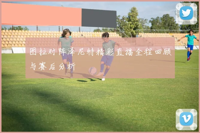 图拉对阵泽尼特精彩直播全程回顾与赛后分析