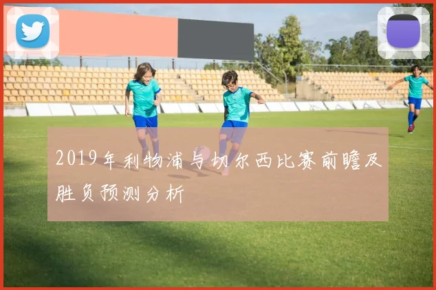2019年利物浦与切尔西比赛前瞻及胜负预测分析