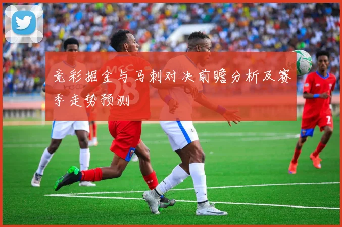竞彩掘金与马刺对决前瞻分析及赛季走势预测
