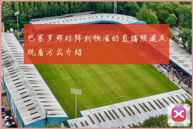 巴塞罗那对阵利物浦的直播频道及观看方式介绍