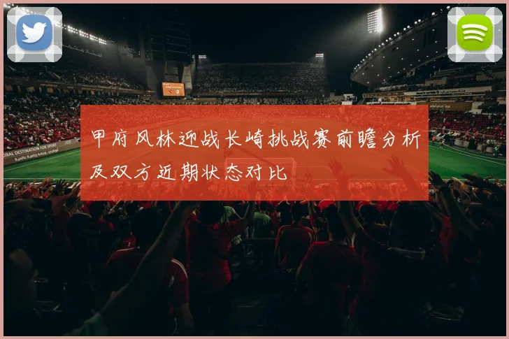 甲府风林迎战长崎挑战赛前瞻分析及双方近期状态对比