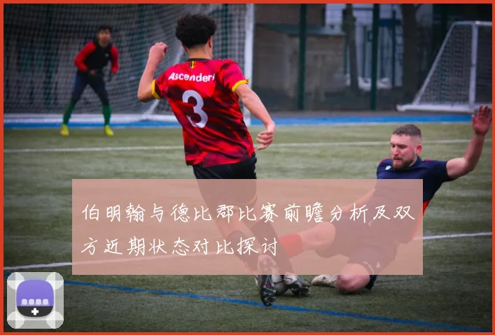 伯明翰与德比郡比赛前瞻分析及双方近期状态对比探讨
