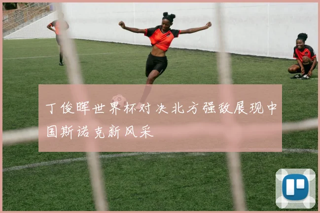 丁俊晖世界杯对决北方强敌展现中国斯诺克新风采