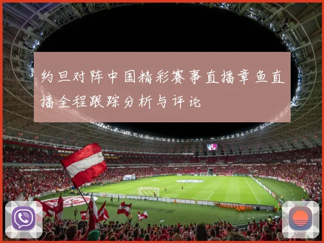 约旦对阵中国精彩赛事直播章鱼直播全程跟踪分析与评论