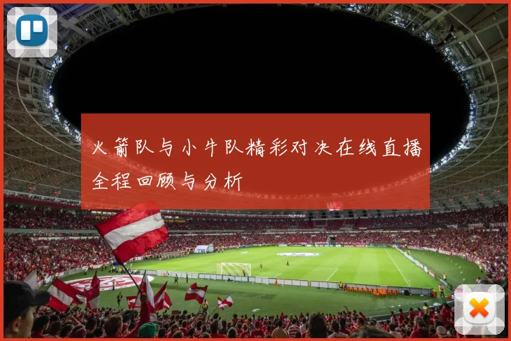 火箭队与小牛队精彩对决在线直播全程回顾与分析