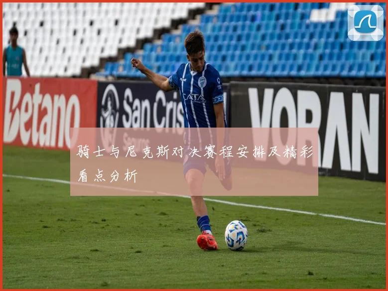 骑士与尼克斯对决赛程安排及精彩看点分析