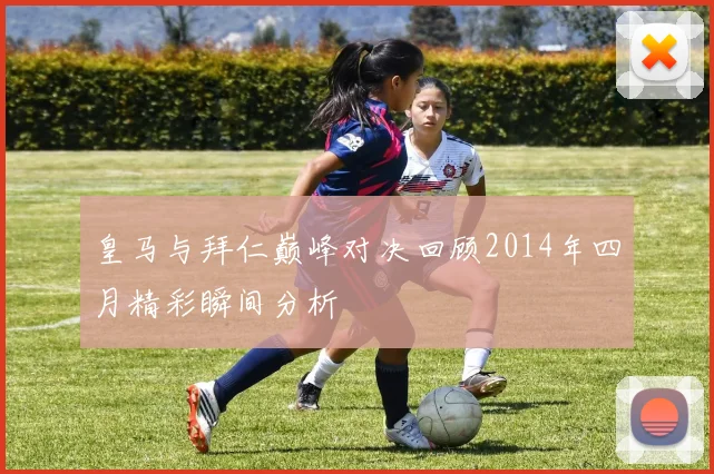 皇马与拜仁巅峰对决回顾2014年四月精彩瞬间分析