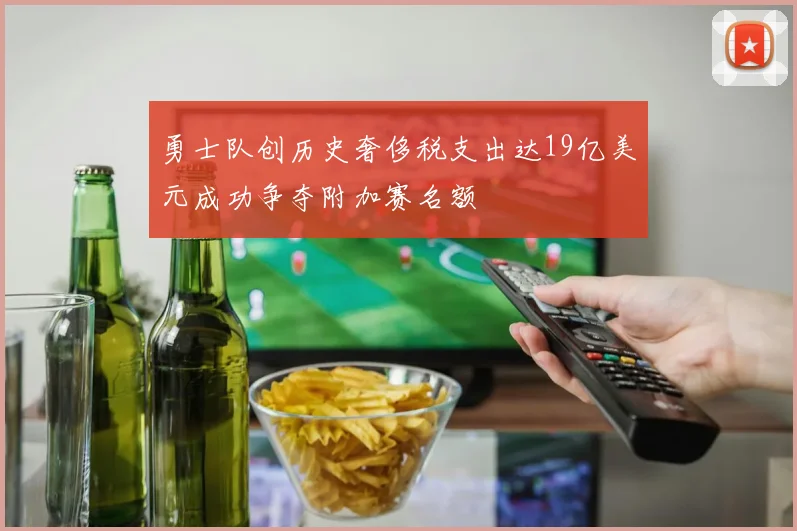 勇士队创历史奢侈税支出达19亿美元成功争夺附加赛名额
