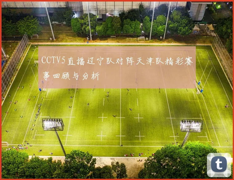 CCTV5直播辽宁队对阵天津队精彩赛事回顾与分析