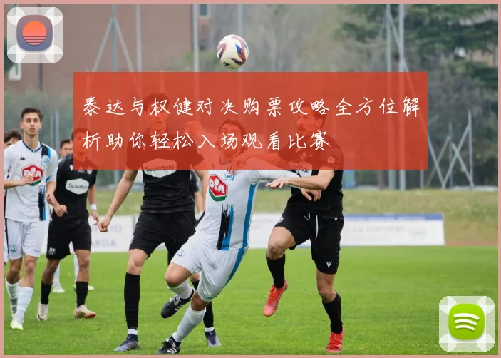 泰达与权健对决购票攻略全方位解析助你轻松入场观看比赛