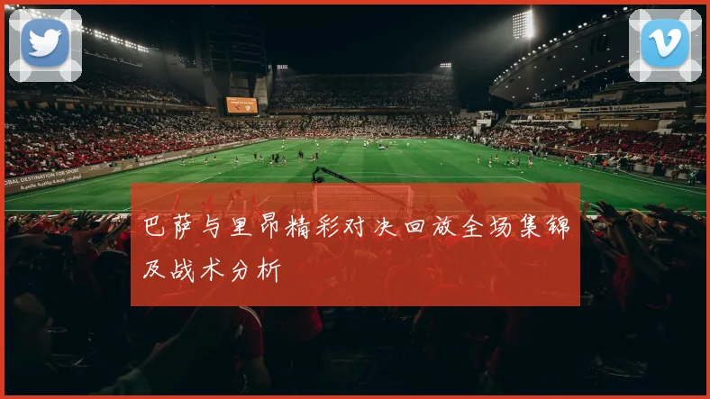 巴萨与里昂精彩对决回放全场集锦及战术分析