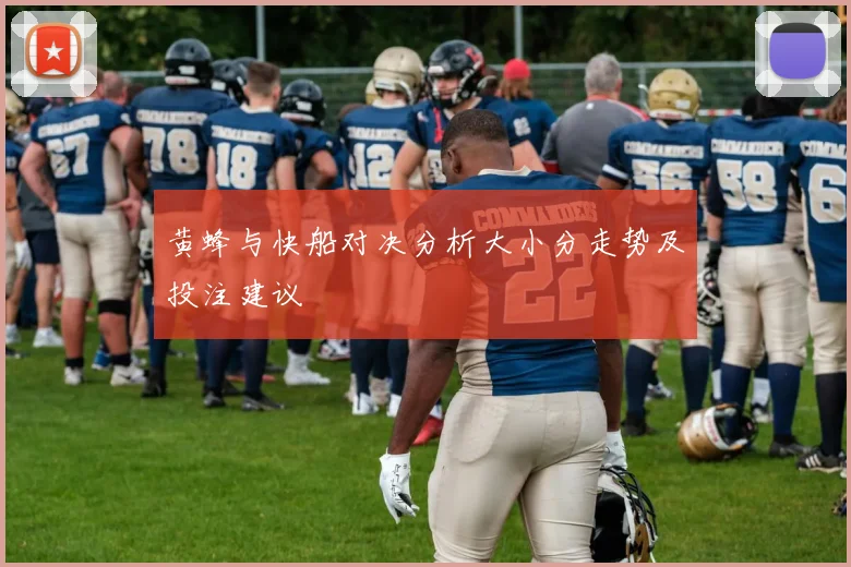 黄蜂与快船对决分析大小分走势及投注建议