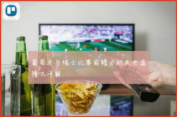 葡萄牙与瑞士比赛前瞻分析及开盘情况详解