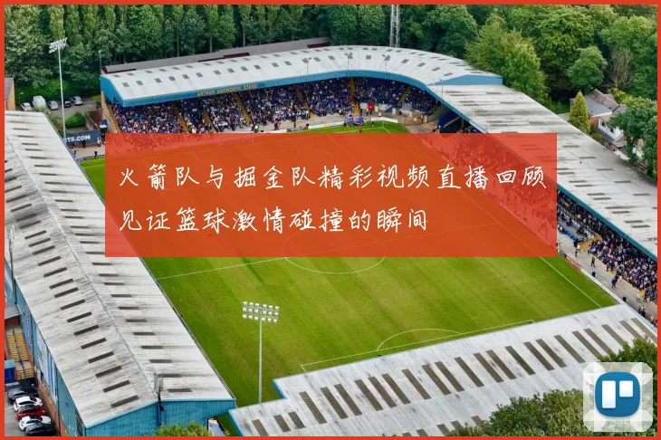 火箭队与掘金队精彩视频直播回顾见证篮球激情碰撞的瞬间